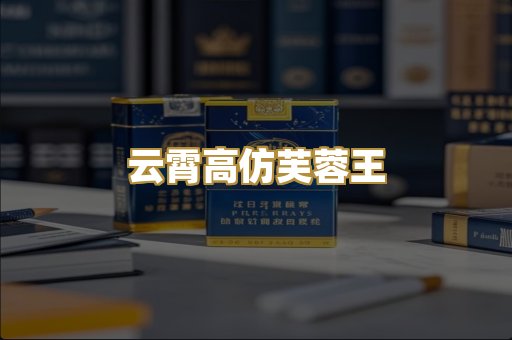 云霄高仿芙蓉王